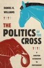 Image for The Politics of the Cross : A Christian Alternative to Partisanship