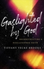 Image for Gaslighted by God : Reconstructing a Disillusioned Faith