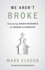 Image for We Aren&#39;t Broke : Uncovering Hidden Resources for Mission and Ministry