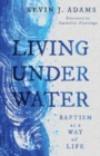Image for Living Under Water : Baptism as a Way of Life