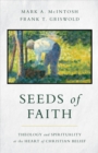 Image for Seeds of Faith : Theology and Spirituality at the Heart of Christian Belief