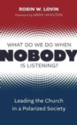Image for What Do We Do When Nobody Is Listening? : Leading the Church in a Polarized Society