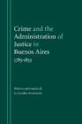 Image for Crime and the Administration of Justice in Buenos Aires, 1785-1853