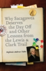 Image for Why Sacagawea Deserves the Day Off and Other Lessons from the Lewis and Clark Trail