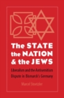 Image for The state, the nation, and the Jews  : liberalism and the antisemitism dispute in Bismarck&#39;s Germany