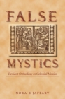Image for False mystics  : deviant orthodoxy in colonial Mexico