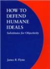 Image for How to Defend Humane Ideals : Substitutes for Objectivity