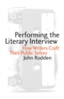 Image for Performing the Literary Interview : How Writers Craft Their Public Selves