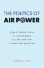 Image for The politics of air power  : from confrontation to cooperation in army aviation civil-military relations