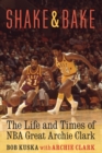 Image for Shake and bake  : the life and times of NBA great Archie Clark