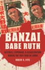 Image for Banzai Babe Ruth  : baseball, espionage, &amp; assassination during the 1934 tour of Japan