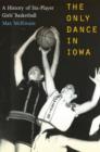 Image for The Only Dance in Iowa : A History of Six-player Girls&#39; Basketball