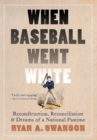 Image for When baseball went white  : reconstruction, reconciliation, and dreams of a national pastime