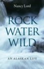 Image for Rock, water, wild  : an Alaskan life