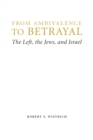 Image for From ambivalence to betrayal  : the Left, the Jews, and Israel