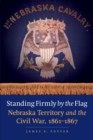 Image for Standing firmly by the flag  : Nebraska Territory and the Civil War, 1861-1867