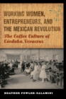 Image for Working women, entrepreneurs, and the Mexican revolution  : the coffee culture of Câordoba, Veracruz