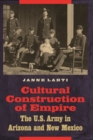 Image for Cultural Construction of Empire: The U.S. Army in Arizona and New Mexico