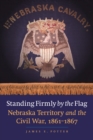 Image for Standing Firmly by the Flag: Nebraska Territory and the Civil War, 1861-1867