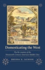Image for Domesticating the West: the re-creation of the nineteenth-century American middle class