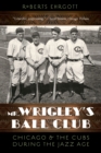 Image for Mr. Wrigley&#39;s ball club  : Chicago and the Cubs during the jazz age
