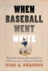 Image for When Baseball Went White: Reconstruction, Reconciliation, and Dreams of a National Pastime
