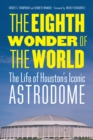 Image for The eighth wonder of the world  : the life of Houston&#39;s iconic Astrodome
