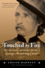 Image for Touched by fire  : the life, death, and mythic afterlife of George Armstrong Custer