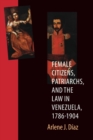 Image for Female Citizens, Patriarchs, and the Law in Venezuela, 1786-1904