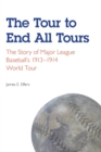 Image for The Tour to End All Tours  : the story of major league baseball&#39;s 1913-1914 world tour