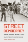 Image for Street democracy  : vendors, violence, and public space in late twentieth-century Mexico