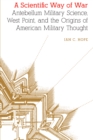 Image for Scientific Way of War: Antebellum Military Science, West Point, and the Origins of American Military Thought