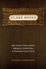 Image for Class Mates : Male Student Culture and the Making of a Political Class in Nineteenth-Century Brazil