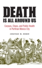 Image for Death is all around us  : corpses, chaos, and public health in Porfirian Mexico City