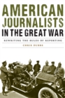 Image for American journalists in the Great War  : rewriting the rules of reporting
