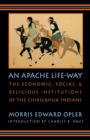 Image for An Apache Life-Way : The Economic, Social, and Religious Institutions of the Chiricahua Indians