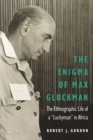 Image for The enigma of Max Gluckman  : the ethnographic life of a &quot;luckyman&quot; in Africa