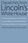 Image for Dispatches from Lincoln&#39;s White House  : the anonymous Civil War journalism of presidential secretary William O. Stoddard