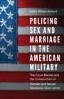 Image for Policing Sex and Marriage in the American Military : The Court-Martial and the Construction of Gender and Sexual Deviance, 1950–2000