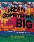 Image for Dream something big  : the story of the Watts Towers