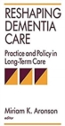 Image for Reshaping Dementia Care : Practice and Policy in Long-Term Care