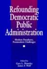 Image for Refounding democratic public administration  : modern paradoxes, postmodern challenges
