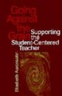 Image for Going Against the Grain : Supporting the Student-Centered Teacher