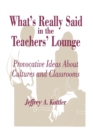 Image for What&#39;s Really Said in the Teachers&#39; Lounge : Provocative Ideas About Cultures and Classrooms