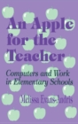 Image for An Apple for the Teacher : Computers and Work in Elementary Schools