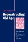 Image for Reconstructing old age  : new agendas in social theory and practice