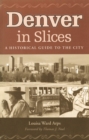 Image for Denver in Slices : A Historical Guide to the City