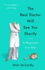 Image for The real doctor will see you shortly  : a physician's first year