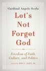 Image for Let&#39;s Not Forget God: Freedom of Faith, Culture, and Politics