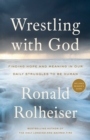 Image for Wrestling with God: Finding Hope and Meaning in Our Daily Struggles to Be Human